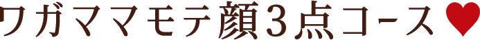 ワガママモテ顔3点コース